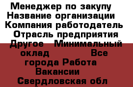 Менеджер по закупу › Название организации ­ Компания-работодатель › Отрасль предприятия ­ Другое › Минимальный оклад ­ 30 000 - Все города Работа » Вакансии   . Свердловская обл.,Алапаевск г.